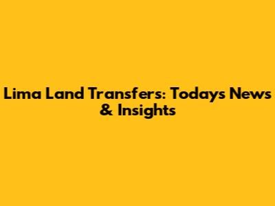 Lima Land Transfers: Today's News & Insights