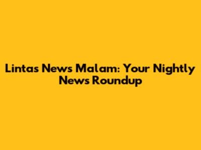Lintas News Malam: Your Nightly News Roundup