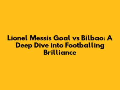 Lionel Messi's Goal vs Bilbao: A Deep Dive into Footballing Brilliance