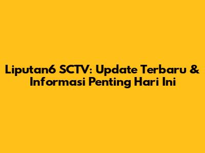 Liputan6 SCTV: Update Terbaru & Informasi Penting Hari Ini