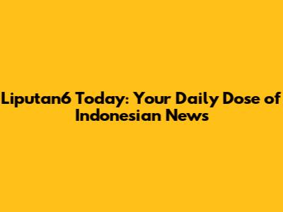 Liputan6 Today: Your Daily Dose of Indonesian News
