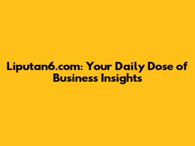 Liputan6.com: Your Daily Dose of Business Insights