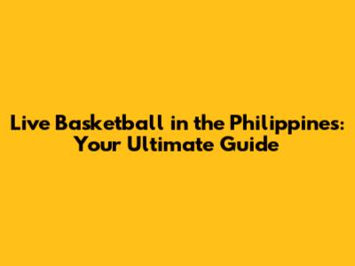 Live Basketball in the Philippines: Your Ultimate Guide