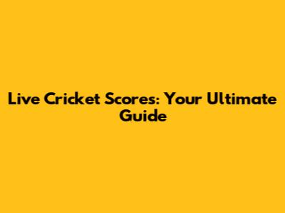 Live Cricket Scores: Your Ultimate Guide