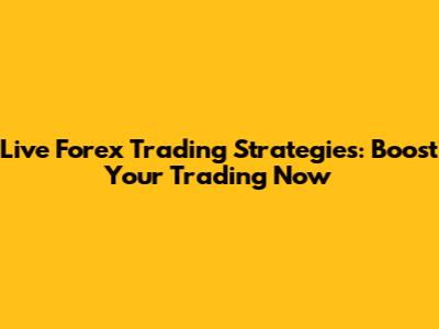 Live Forex Trading Strategies: Boost Your Trading Now