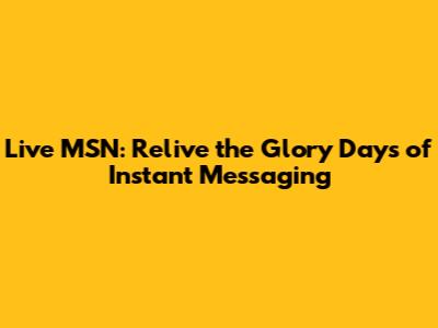 Live MSN: Relive the Glory Days of Instant Messaging