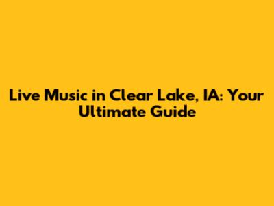 Live Music in Clear Lake, IA: Your Ultimate Guide