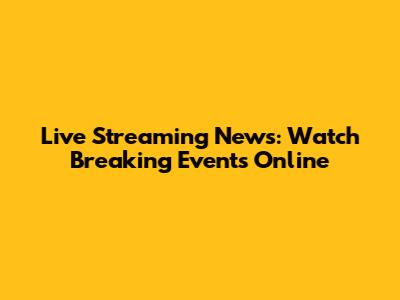 Live Streaming News: Watch Breaking Events Online