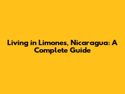 Living in Limones, Nicaragua: A Complete Guide