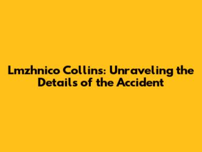 Lmzhnico Collins: Unraveling the Details of the Accident