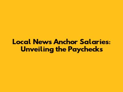 Local News Anchor Salaries: Unveiling the Paychecks