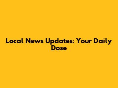 Local News Updates: Your Daily Dose