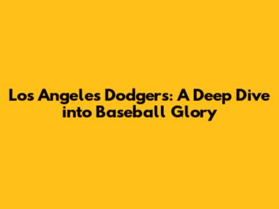 Los Angeles Dodgers: A Deep Dive into Baseball Glory