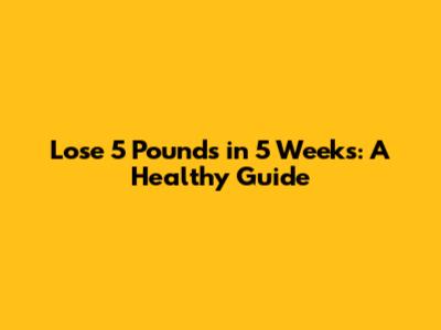Lose 5 Pounds in 5 Weeks: A Healthy Guide