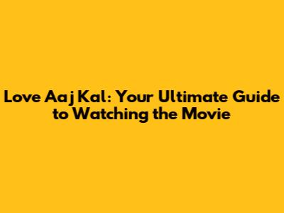 Love Aaj Kal: Your Ultimate Guide to Watching the Movie