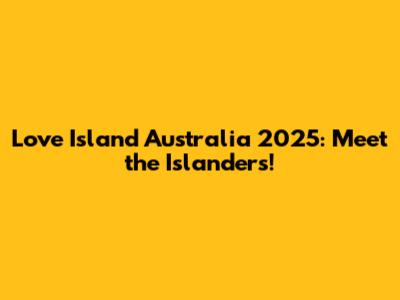 Love Island Australia 2025: Meet the Islanders!