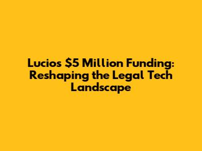 Lucio's $5 Million Funding: Reshaping the Legal Tech Landscape