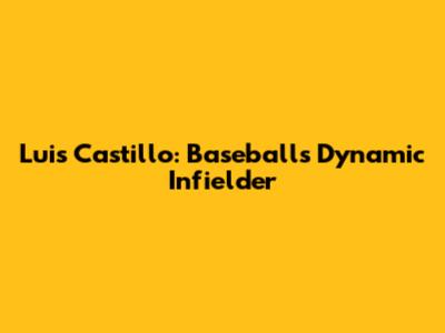 Luis Castillo: Baseball's Dynamic Infielder