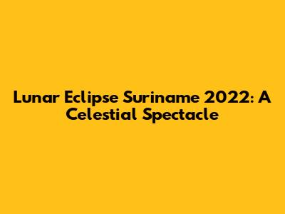 Lunar Eclipse Suriname 2022: A Celestial Spectacle