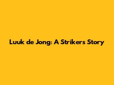 Luuk de Jong: A Striker's Story