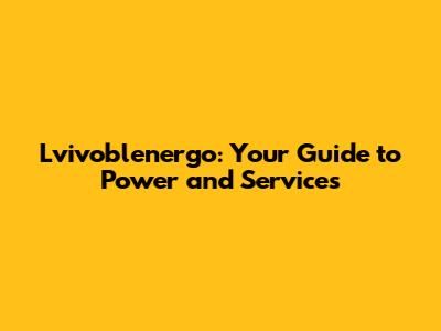 Lvivoblenergo: Your Guide to Power and Services