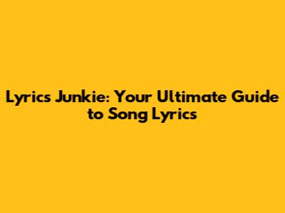Lyrics Junkie: Your Ultimate Guide to Song Lyrics