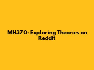 MH370: Exploring Theories on Reddit