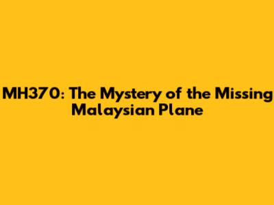 MH370: The Mystery of the Missing Malaysian Plane