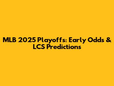 MLB 2025 Playoffs: Early Odds & LCS Predictions