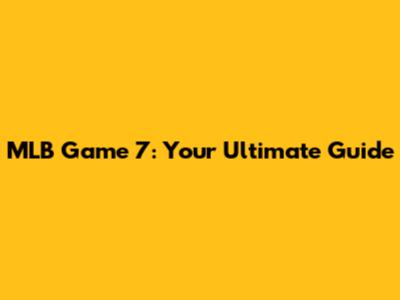 MLB Game 7: Your Ultimate Guide