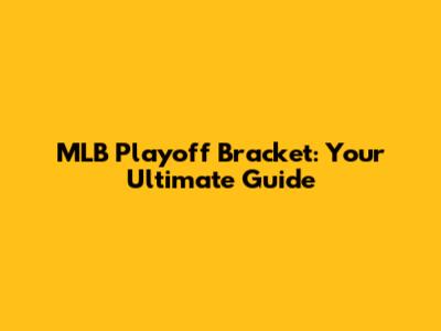 MLB Playoff Bracket: Your Ultimate Guide