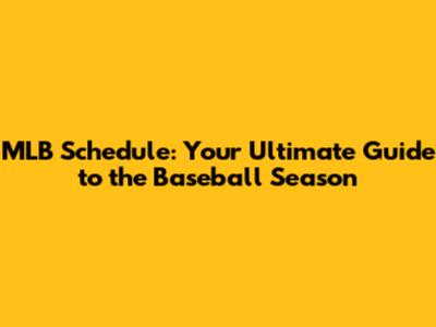 MLB Schedule: Your Ultimate Guide to the Baseball Season