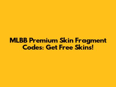 MLBB Premium Skin Fragment Codes: Get Free Skins!