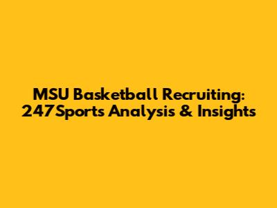 MSU Basketball Recruiting: 247Sports Analysis & Insights