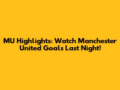 MU Highlights: Watch Manchester United Goals Last Night!