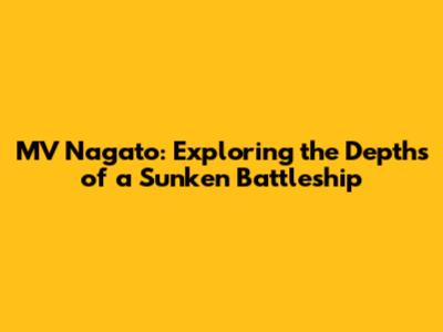 MV Nagato: Exploring the Depths of a Sunken Battleship