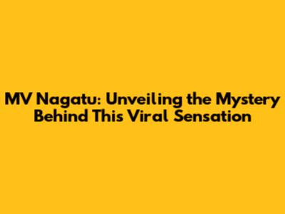 MV Nagatu: Unveiling the Mystery Behind This Viral Sensation