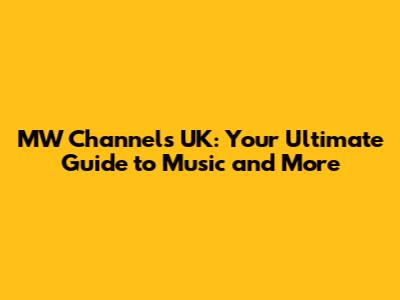 MW Channels UK: Your Ultimate Guide to Music and More