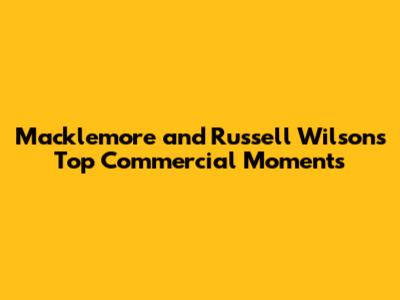 Macklemore and Russell Wilson's Top Commercial Moments
