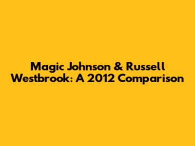 Magic Johnson & Russell Westbrook: A 2012 Comparison