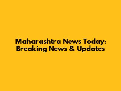 Maharashtra News Today: Breaking News & Updates