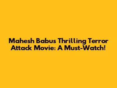 Mahesh Babu's Thrilling Terror Attack Movie: A Must-Watch!