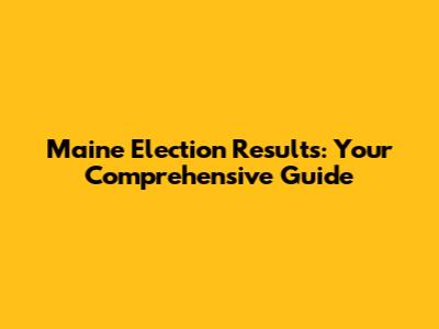 Maine Election Results: Your Comprehensive Guide