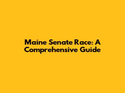 Maine Senate Race: A Comprehensive Guide