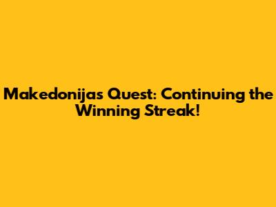 Makedonija's Quest: Continuing the Winning Streak!