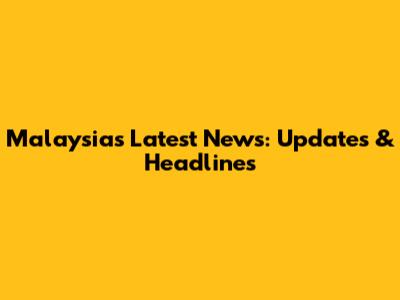 Malaysia's Latest News: Updates & Headlines