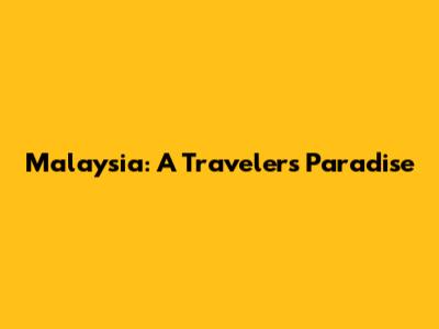 Malaysia: A Traveler's Paradise