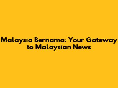 Malaysia Bernama: Your Gateway to Malaysian News