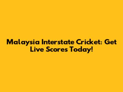 Malaysia Interstate Cricket: Get Live Scores Today!