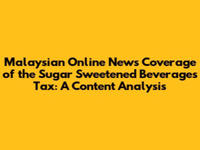 Malaysian Online News Coverage of the Sugar Sweetened Beverages Tax: A Content Analysis